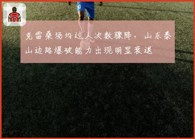 克雷桑场均过人次数骤降，山东泰山边路爆破能力出现明显衰退