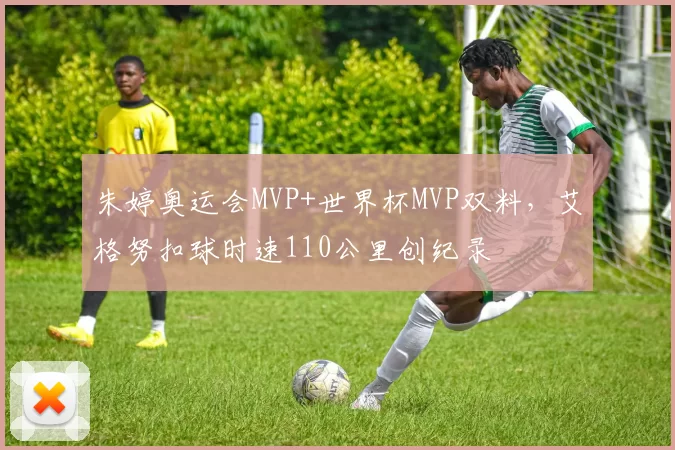 朱婷奥运会MVP+世界杯MVP双料，艾格努扣球时速110公里创纪录