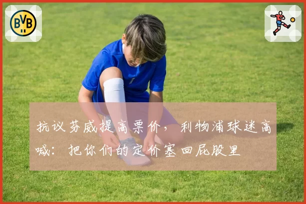 抗议芬威提高票价，利物浦球迷高喊：把你们的定价塞回屁股里