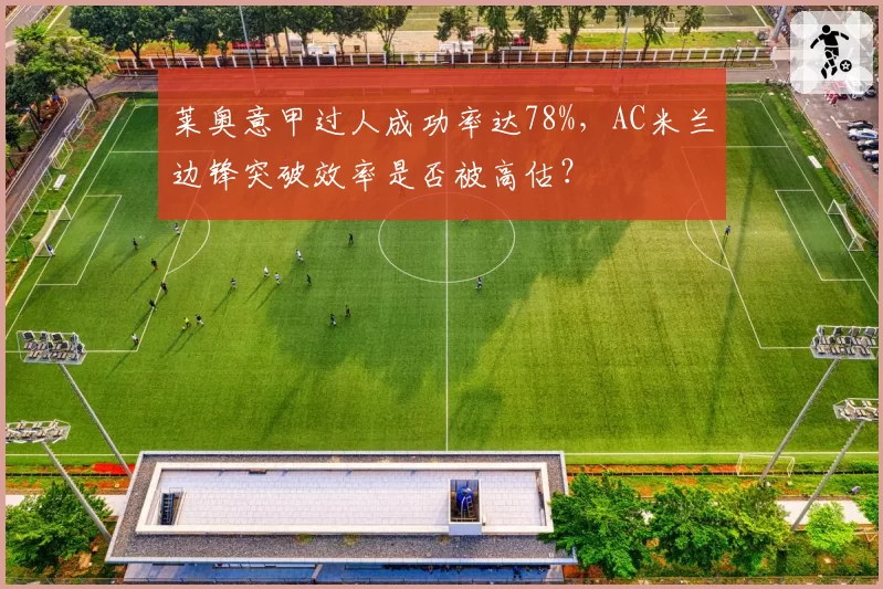 莱奥意甲过人成功率达78%，AC米兰边锋突破效率是否被高估？