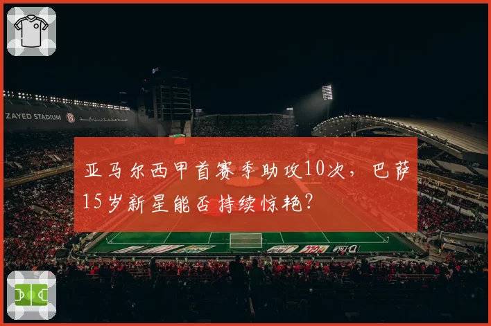 亚马尔西甲首赛季助攻10次，巴萨15岁新星能否持续惊艳？