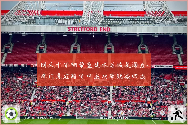 明天十字韧带重建术后恢复滞后，津门虎右路传中成功率锐减四成