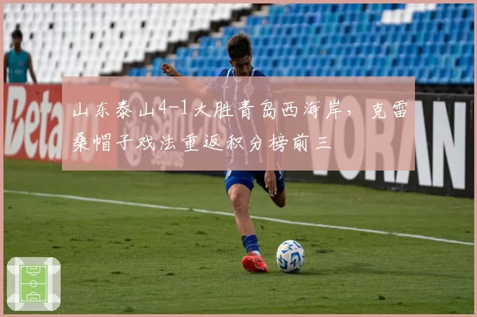 山东泰山4-1大胜青岛西海岸，克雷桑帽子戏法重返积分榜前三