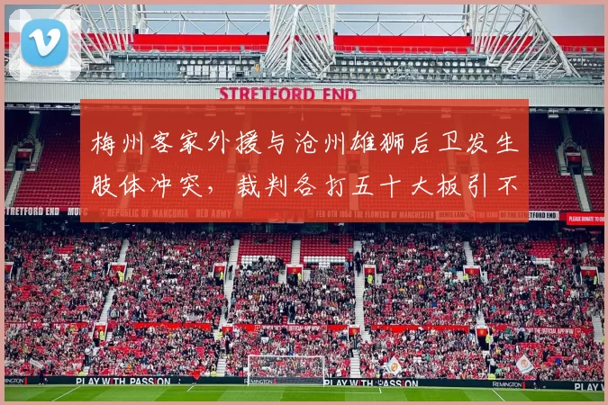 梅州客家外援与沧州雄狮后卫发生肢体冲突，裁判各打五十大板引不满