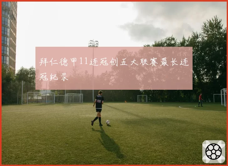 拜仁德甲11连冠创五大联赛最长连冠纪录