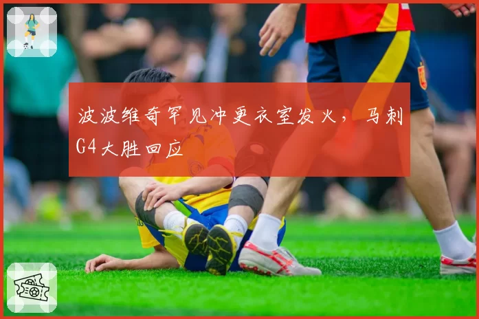 波波维奇罕见冲更衣室发火，马刺G4大胜回应
