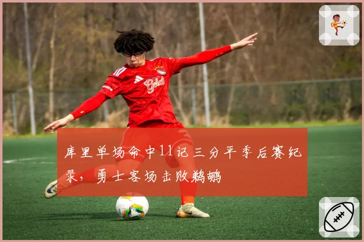 库里单场命中11记三分平季后赛纪录，勇士客场击败鹈鹕
