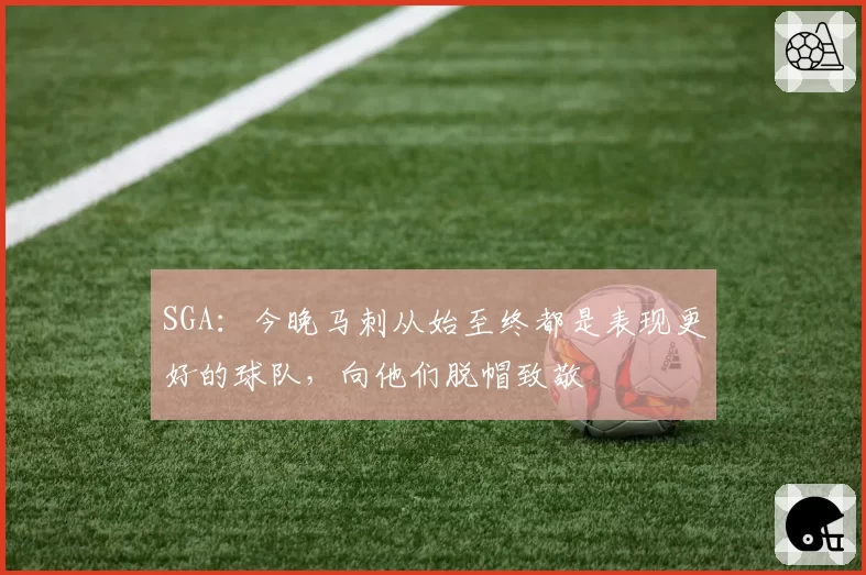 SGA：今晚马刺从始至终都是表现更好的球队，向他们脱帽致敬