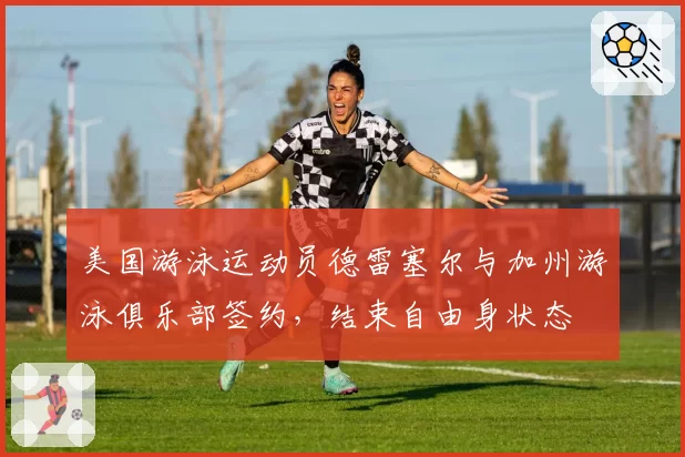 美国游泳运动员德雷塞尔与加州游泳俱乐部签约，结束自由身状态