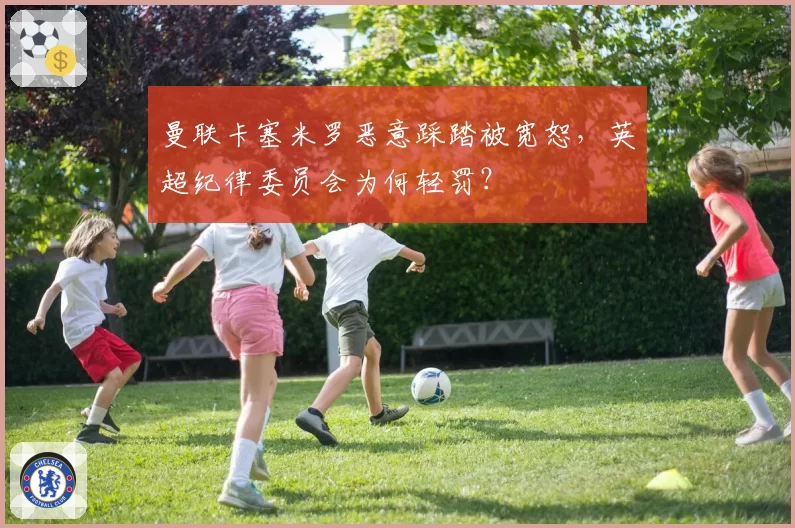 曼联卡塞米罗恶意踩踏被宽恕，英超纪律委员会为何轻罚？