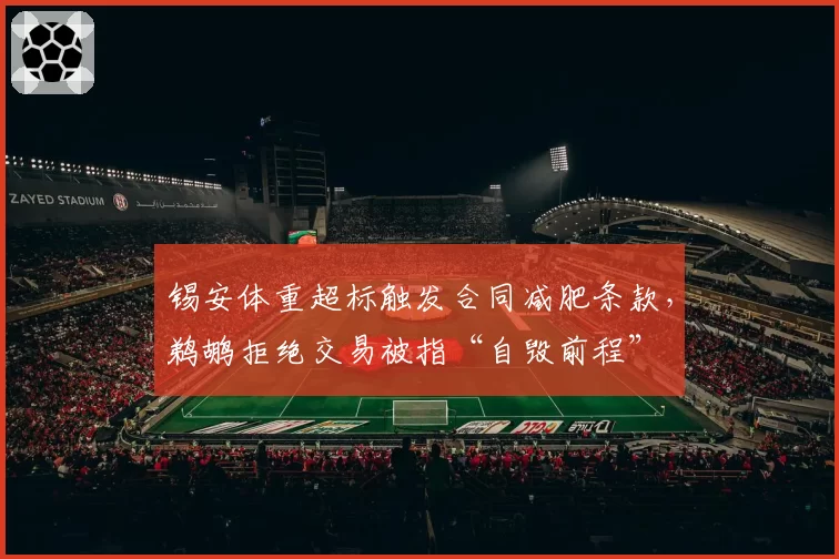 锡安体重超标触发合同减肥条款，鹈鹕拒绝交易被指“自毁前程”