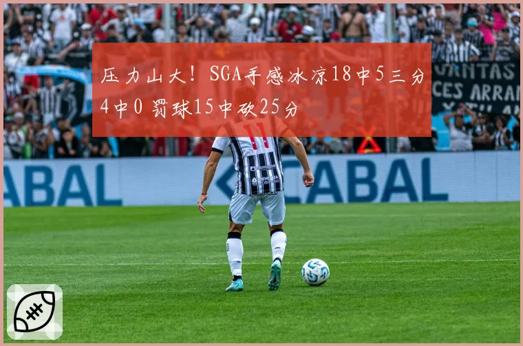 压力山大！SGA手感冰凉18中5三分4中0 罚球15中砍25分