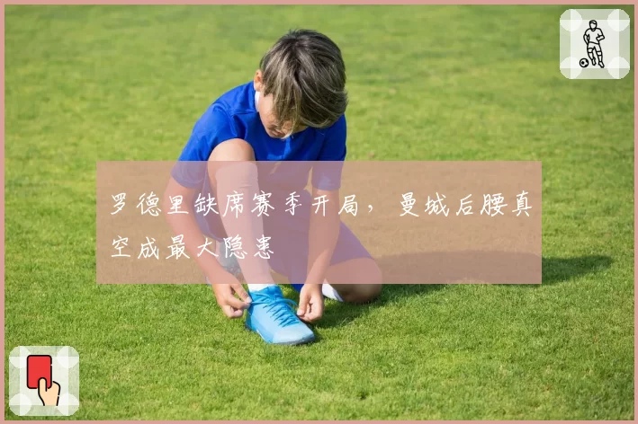 罗德里缺席赛季开局，曼城后腰真空成最大隐患