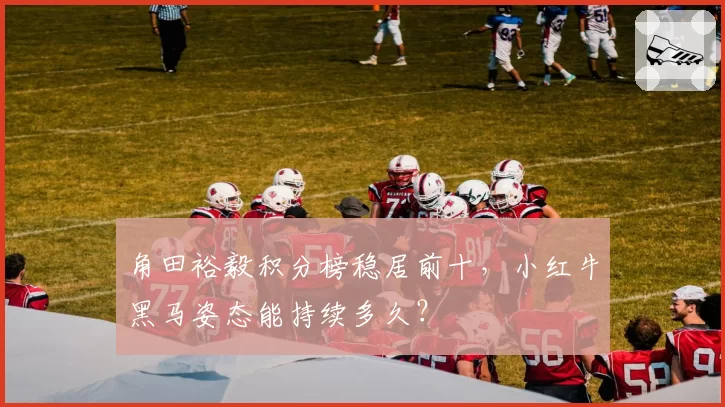 角田裕毅积分榜稳居前十，小红牛黑马姿态能持续多久？