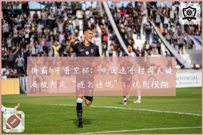 街霸6卡普空杯：中国选手村肉关键局被判定“连打违规”，规则模糊性引发选手联名抗议？