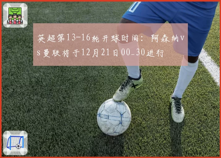 英超第13-16轮开球时间:阿森纳vs曼联将于12月21日00_30进行